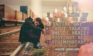 if you can go an entire day without talking to me, I really must not ...