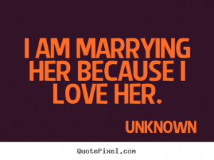... picture quotes about love - I am marrying her because i love her