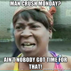 Sweet Brown Meme - man crush monday? ain't nobody got time for that!