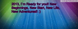 2013, I`m Ready for you!! New Beginnings, New Start, New Life, New ...