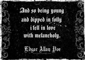 And so being young and dipped in folly I fell in love with melancholy.