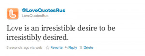 ... is an irresistible desire to be irresistibly desired. – Love Quote