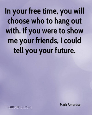 free time, you will choose who to hang out with. If you were to show ...