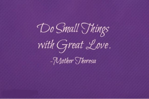 ... Wisdom Quote By Mother Theresa ~ Do small things with great love