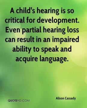 hearing is so critical for development. Even partial hearing loss ...