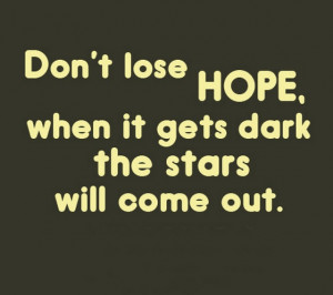 Dont lose Hope when it gets dark the stars will come out
