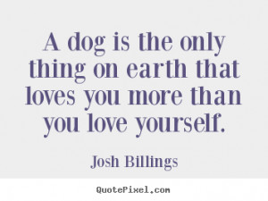dog is the only thing on earth that loves you more than you love ...