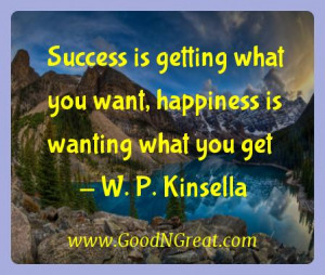 ... what you want, happiness is wanting what you get — W. P. Kinsella