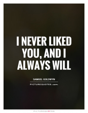 Never Liked You, And I Always Will Quote | Picture Quotes & Sayings