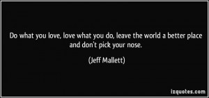 ... the world a better place and don't pick your nose. - Jeff Mallett