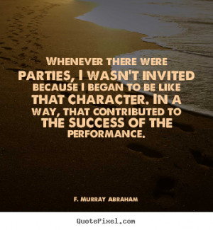 ... were parties, i wasn't invited.. F. Murray Abraham good success quotes