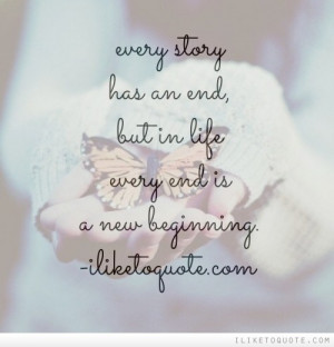 Every story has an end, but in life every end is a new beginning.