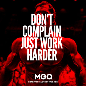 Don't complain...just work harder!