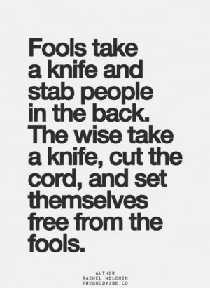 Fools. Stabbing people in the back. Cutting ties. Being a fool ...