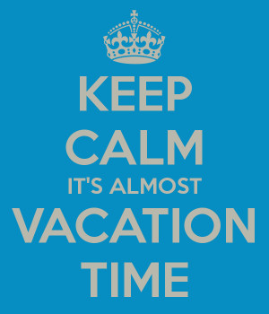 KEEP CALM IT'S ALMOST VACATION TIME