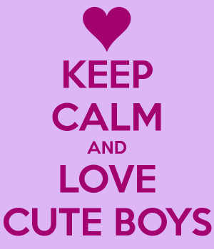 KEEP CALM AND LOVE CUTE BOYS