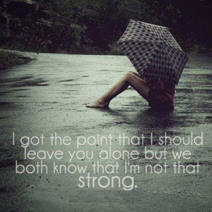 get the point that i should leave you alone but we both know that i ...