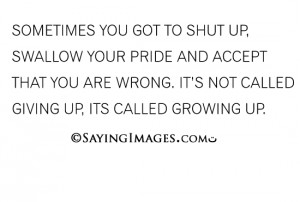 You Got To Swallow Your Pride And Accept That You Are Wrong: Quote ...