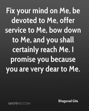 Fix your mind on Me, be devoted to Me, offer service to Me, bow down ...