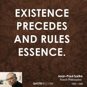 Jean-Paul Sartre - Existence precedes and rules essence.