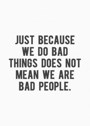 Just because we do bad things does not mean