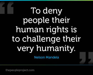 To deny people their human rights is to challenge their very humanity.