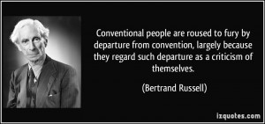 Conventional people are roused to fury by departure from convention ...