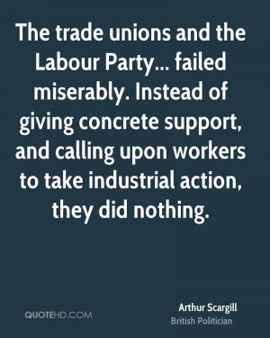 The trade unions and the Labour Party... failed miserably. Instead of ...