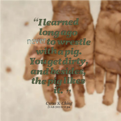 thumbnail of quotes I learned long ago *never to wrestle with a pig ...