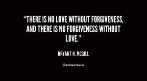 There is no love without forgiveness, and there is no forgiveness ...
