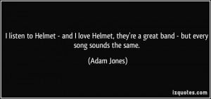 ... , they're a great band - but every song sounds the same. - Adam Jones