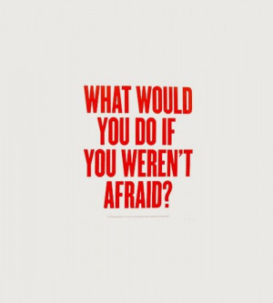 Deep Thoughts / what would you do if you weren\'t afraid?