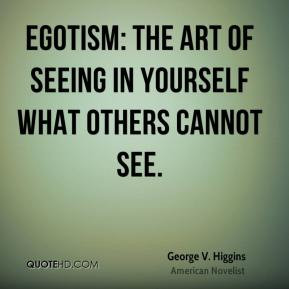 George V. Higgins - Egotism: The art of seeing in yourself what others ...