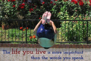 ... life you live is more important than the words you speak life quote