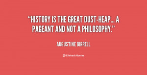 History is the great dust-heap... a pageant and not a philosophy.