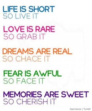 Life is short so live it. love is rare so grab it. dreams are real so ...