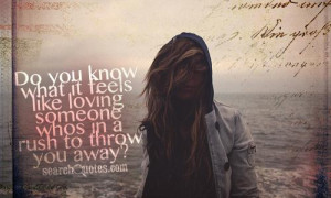 ... what it feels like loving someone whos in a rush to throw you away