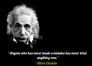 ... made a mistake has never tried anything new.” – Albert Einstein