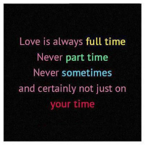 love is always full time never part time never sometime and certainly ...