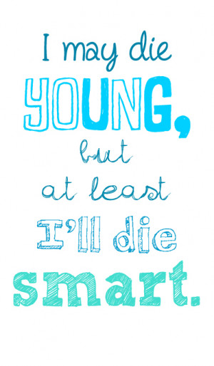 may die young, but at least I’ll die smart.”- John Green ...