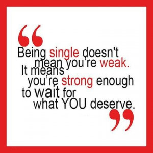 Being single doesn't men you're weak. It means you're strong enough ...