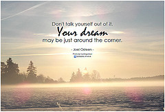 ... out of it your dream may be just around the corner joel osteen joel