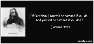 Of Calvinism:] You will be damned if you do— And you will be damned ...