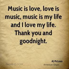 ... music is life and i love my life thank you and good night a j mclean