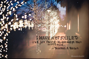 have not failed. I've just found 10,000 ways that won't work.