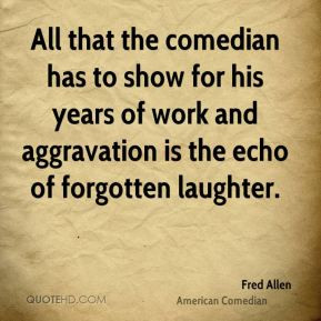 ... his years of work and aggravation is the echo of forgotten laughter