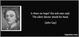 Is there no hope? the sick man said; The silent doctor shook his head ...