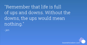 that life is full of ups and downs. Without the downs, the ups ...