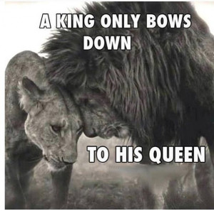 quote - a #King only bows down to his #Queen