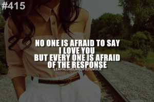 No one is afraid to say i love you but every one is afraid of the ...